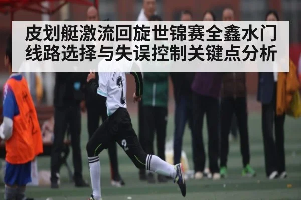 皮划艇激流回旋世锦赛全鑫水门线路选择与失误控制关键点分析