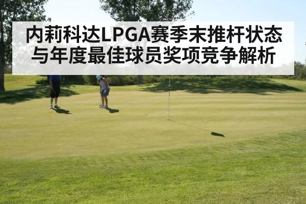 内莉科达LPGA赛季末推杆状态与年度最佳球员奖项竞争解析