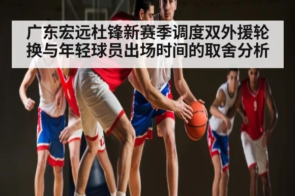 广东宏远杜锋新赛季调度双外援轮换与年轻球员出场时间的取舍分析